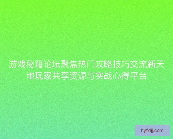 游戏秘籍论坛聚焦热门攻略技巧交流新天地玩家共享资源与实战心得平台