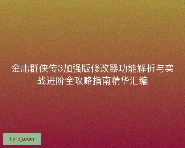 金庸群侠传3加强版修改器功能解析与实战进阶全攻略指南精华汇编